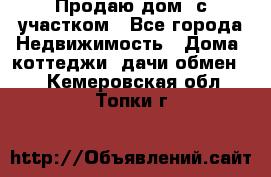 Продаю дом, с участком - Все города Недвижимость » Дома, коттеджи, дачи обмен   . Кемеровская обл.,Топки г.